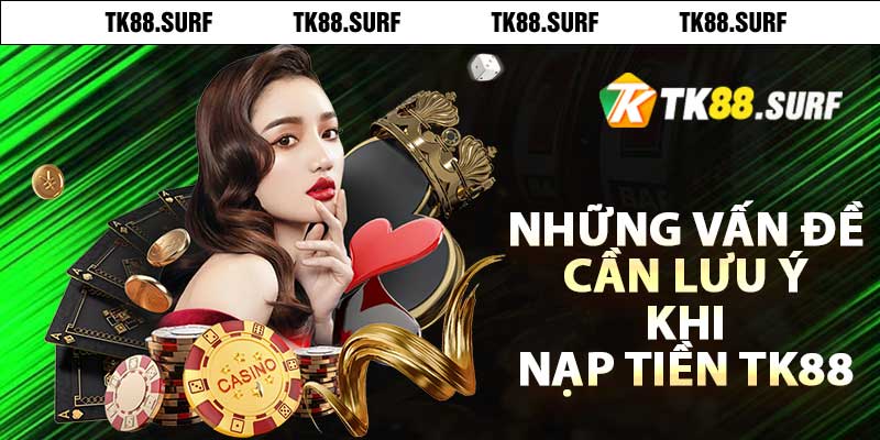 Những vấn đề cần lưu ý khi nạp tiền TK88